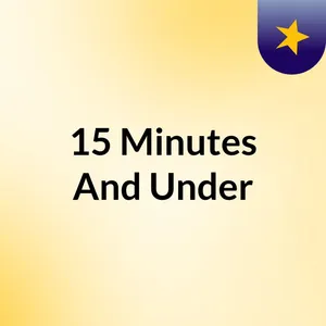 15 Minutes And Under Podcast #Ep1