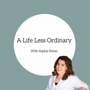 A Life Less Ordinary Host Finale! Sophie Elwes - Surviving despite the odds, carving your own destiny and being grateful for all of the things