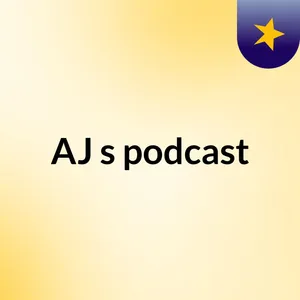 Episode 3 - AJ's podcast