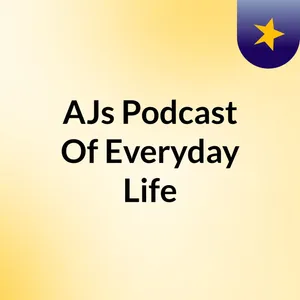 Episode 1 - AJs Podcast Of Everyday Life