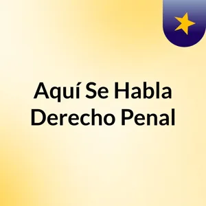 Episodio 16 (3-3) - AquÃ­ Se Habla Derecho Penal