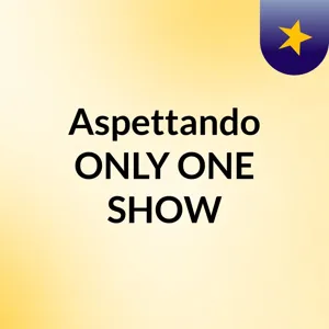 Aspettando ONLY ONE SHOW - Aspettando la quarta puntata