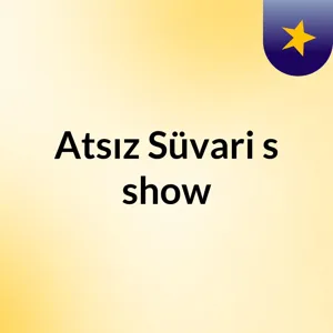 Episode 4 - AtsÄ±z SÃ¼vari's show