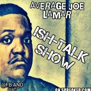 Episode 25 - Average Joe Lamar's ISH-TALK SHOW - Back To Square 1ne Aka Da Update