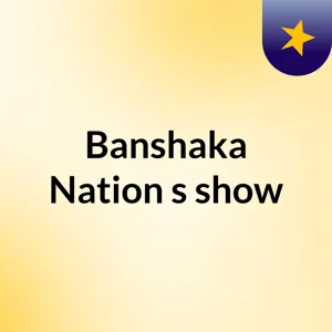 Episode 3 - Banshaka Nation's show