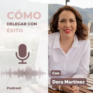 Episodio 3: Como delegar para hacer que las cosas pasen y dedicarte a expandir tu empresa familiar