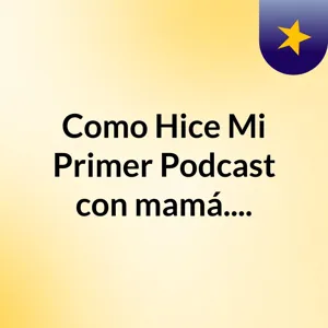 Como Hice Mi Primer Podcast con mi mamÃ¡...