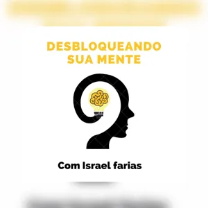 Desbloqueando Sua Mente Com Israel Faria #32 - Saiba ouvir as palavras de outras pessoas.