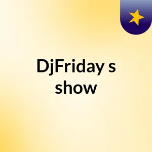 DjFriday's show