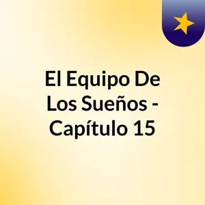 El Equipo De Los SueÃ±os - CapÃ­tulo 15 - Parte I