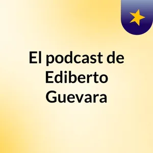 Episodio 2 - El podcast de Ediberto Guevara