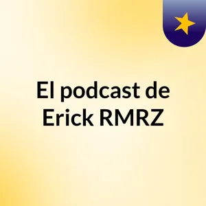 Episodio 5 - El podcast de Erick RMRZ