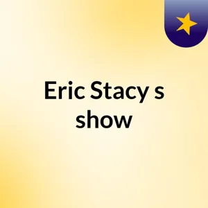 Episode 6 - Eric Stacy's show