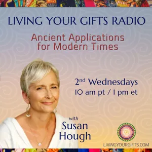 Living Your Gifts Radio with Susan Hough:  Ancient Applications for Modern Times