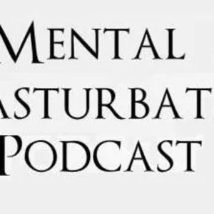 Mental Masturbation Podcast