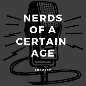 Nerds of a Certain Age Ep 28