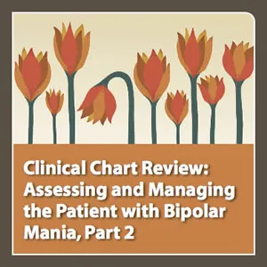 MP3 Audio File - Clinical Chart Review, Part 2: Assessing and Managing the Patient with Bipolar Mania