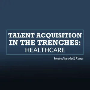 Talent Acquisition Leaders: The Future of Recruiting Technology with Matt Rimer at Trinity Health and Host of “TA In The Trenches”