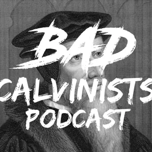 The Bad Calvinists #27 - Go Forth & Be Free