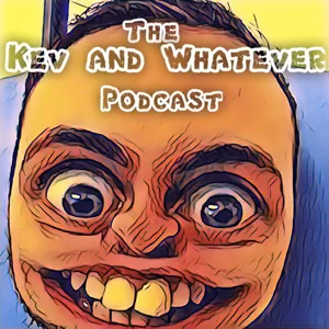 The Kev and Whatever Podcast